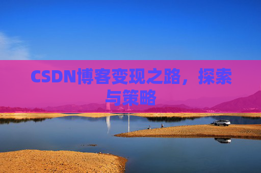 CSDN博客变现之路,探索与策略